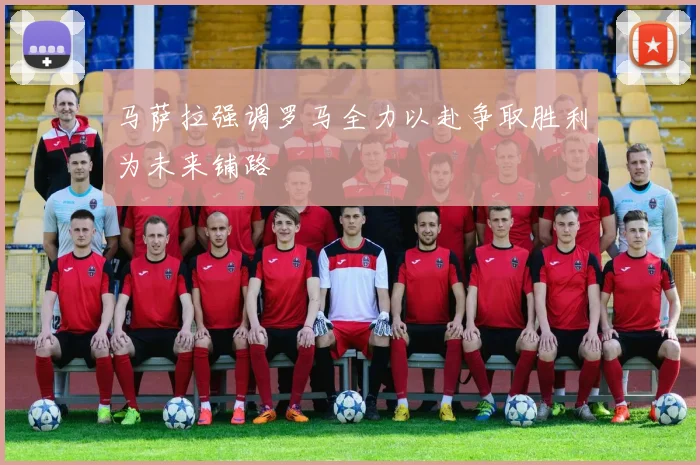 马萨拉强调罗马全力以赴争取胜利为未来铺路
