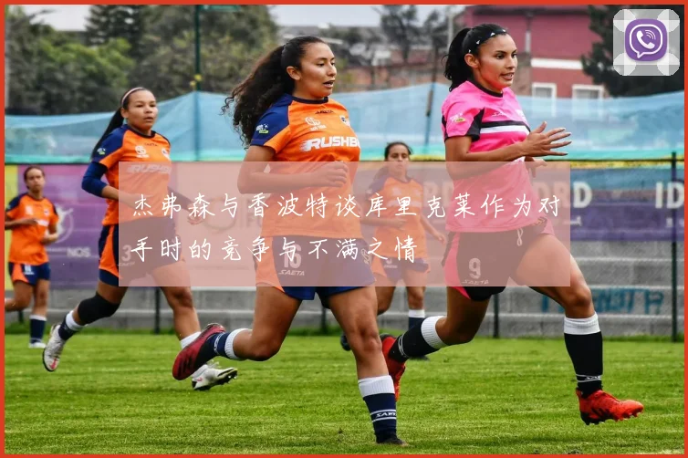 杰弗森与香波特谈库里克莱作为对手时的竞争与不满之情