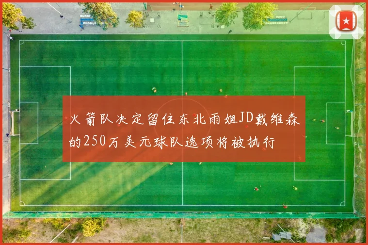 火箭队决定留住东北雨姐JD戴维森的250万美元球队选项将被执行