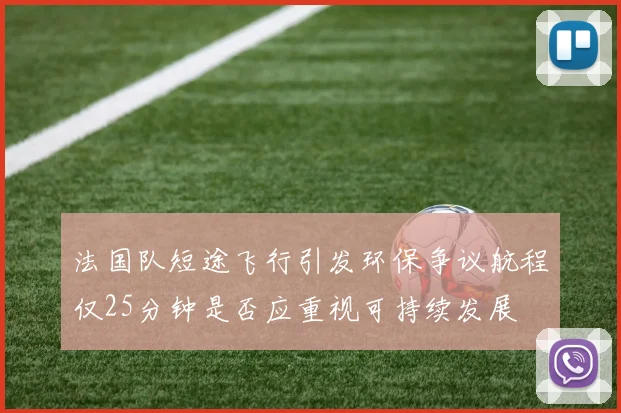 法国队短途飞行引发环保争议航程仅25分钟是否应重视可持续发展