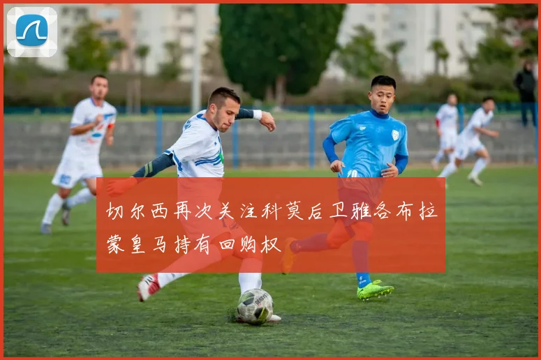 切尔西再次关注科莫后卫雅各布拉蒙皇马持有回购权