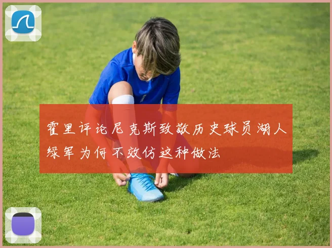 霍里评论尼克斯致敬历史球员湖人绿军为何不效仿这种做法